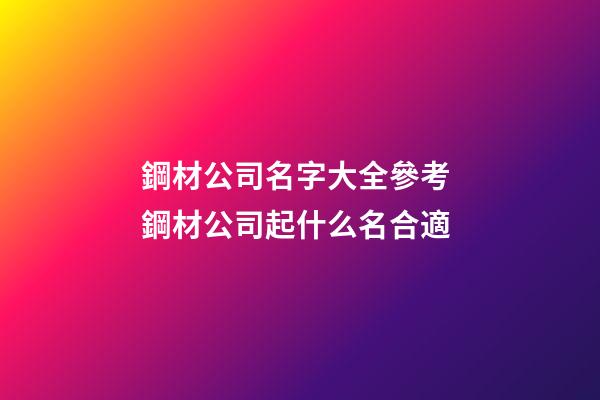 鋼材公司名字大全參考 鋼材公司起什么名合適-第1張-公司起名-玄機派